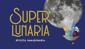 Presentazione del periodico cartaceo «Superlunaria. Rivista immaginaria»